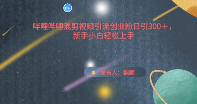 哔哩哔哩混剪视频引流创业粉日引300+，新手小白轻松上手_双星网创_创业赚钱_抖音教程_短视频教程-创业赚钱_抖音教程_短视频教程
