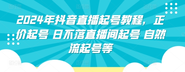 2024年抖音直播起号教程，正价起号 日不落直播间起号 自然流起号等_双星网创_创业赚钱_抖音教程_短视频教程-创业赚钱_抖音教程_短视频教程