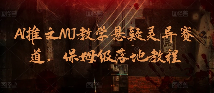 AI推文MJ教学悬疑灵异赛道，保姆级落地教程_双星网创_创业赚钱_抖音教程_短视频教程-创业赚钱_抖音教程_短视频教程