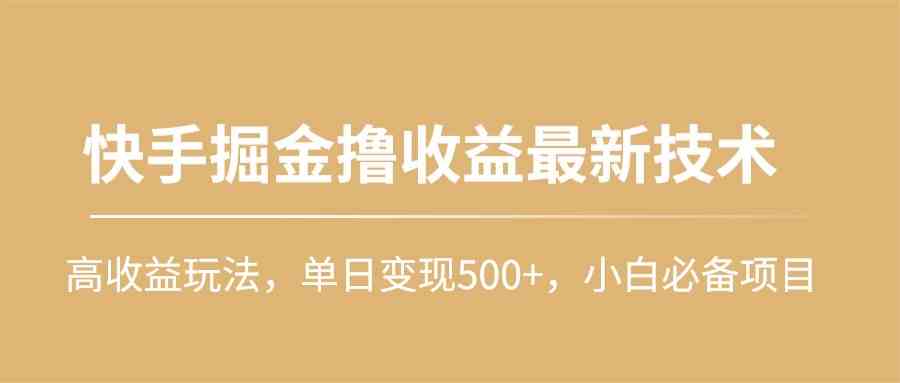（10163期）快手掘金撸收益最新技术，高收益玩法，单日变现500+，小白必备项目_双星网创_创业赚钱_抖音教程_短视频教程-创业赚钱_抖音教程_短视频教程