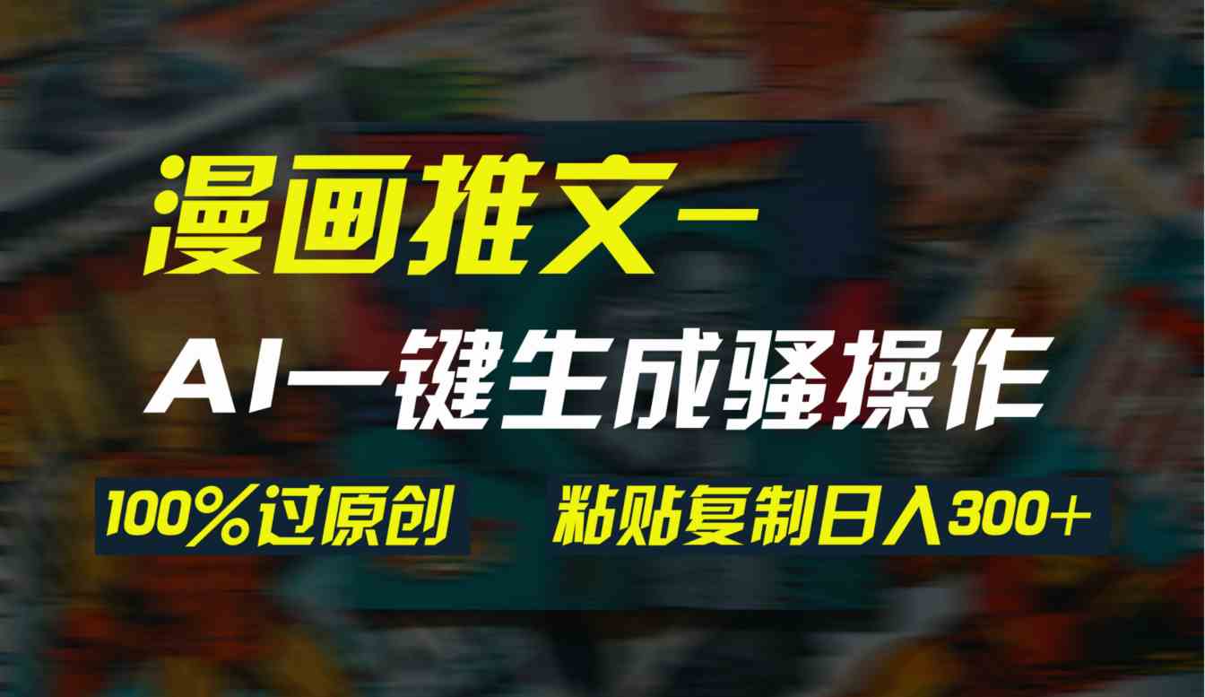 （9635期）AI一键生成漫画爆款视频，3分钟1条双重去重100%过原创，粘贴复制日入300+_双星网创_创业赚钱_抖音教程_短视频教程-创业赚钱_抖音教程_短视频教程