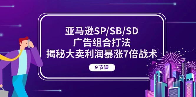 亚马逊SP/SB/SD广告组合打法，揭秘大卖利润暴涨7倍战术 (9节课)_双星网创_创业赚钱_抖音教程_短视频教程-创业赚钱_抖音教程_短视频教程