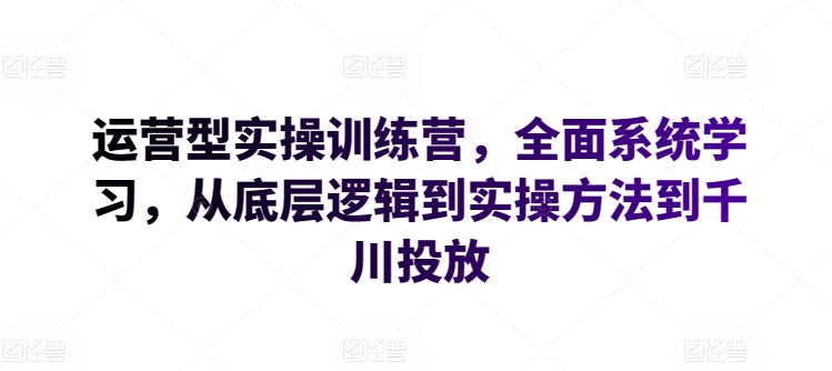 运营型实操训练营，全面系统学习，从底层逻辑到实操方法到千川投放_双星网创_创业赚钱_抖音教程_短视频教程-创业赚钱_抖音教程_短视频教程