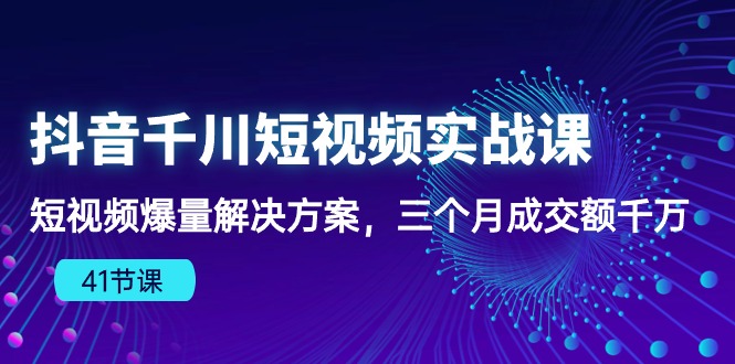 抖音千川短视频实战课：短视频爆量解决方案，三个月成交额千万_双星网创_创业赚钱_抖音教程_短视频教程-创业赚钱_抖音教程_短视频教程