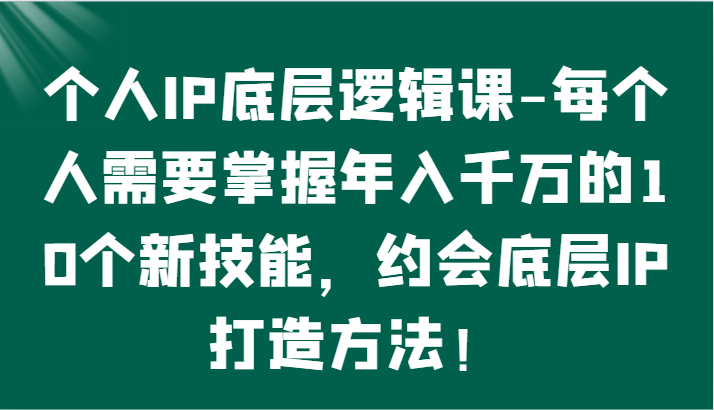 个人IP底层逻辑-​掌握年入千万的10个新技能，约会底层IP的打造方法！_双星网创_创业赚钱_抖音教程_短视频教程-创业赚钱_抖音教程_短视频教程