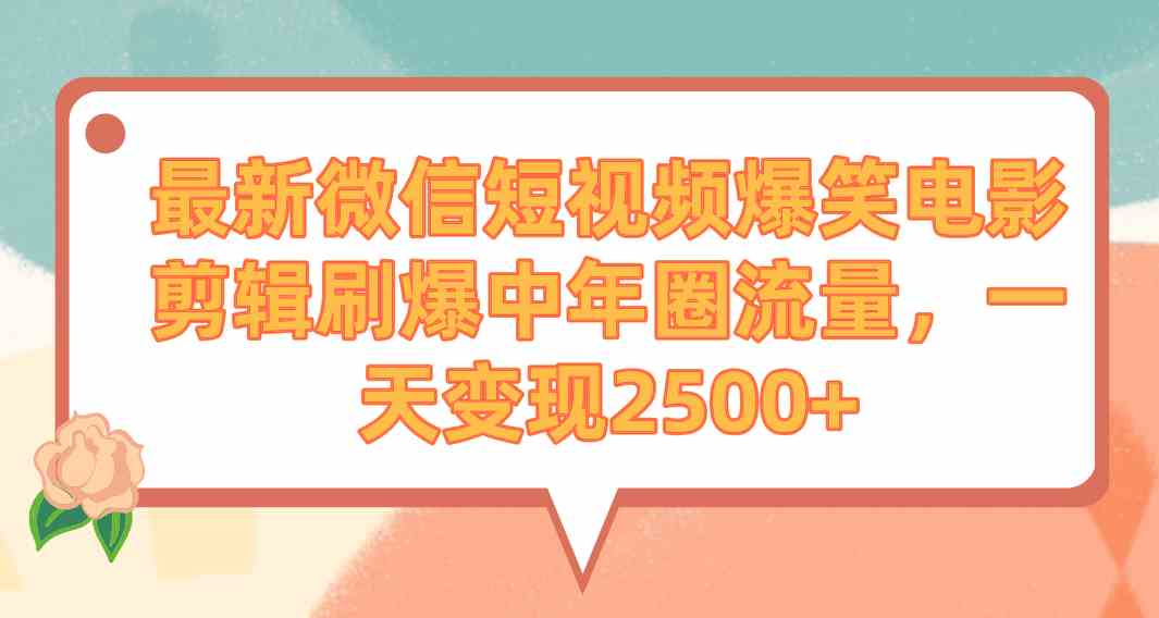 （9310期）最新微信短视频爆笑电影剪辑刷爆中年圈流量，一天变现2500+_双星网创_创业赚钱_抖音教程_短视频教程-创业赚钱_抖音教程_短视频教程