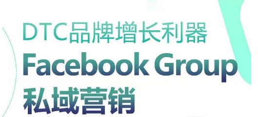 DTC品牌增长利器：Facebook Group私域营销策略_双星网创_创业赚钱_抖音教程_短视频教程-创业赚钱_抖音教程_短视频教程