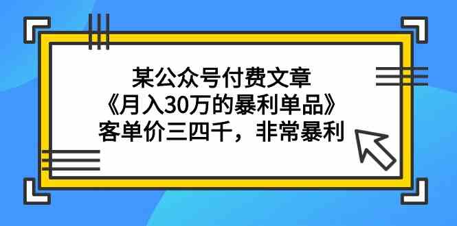（9365期）某公众号付费文章《月入30万的暴利单品》客单价三四千，非常暴利_双星网创_创业赚钱_抖音教程_短视频教程-创业赚钱_抖音教程_短视频教程