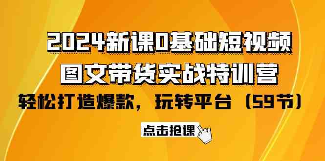 （9911期）2024新课0基础短视频+图文带货实战特训营：玩转平台，轻松打造爆款（59节）_双星网创_创业赚钱_抖音教程_短视频教程-创业赚钱_抖音教程_短视频教程