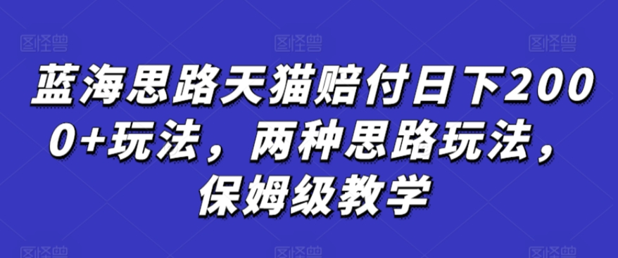 蓝海思路天猫赔付日下2000+玩法，两种思路玩法，保姆级教学【仅揭秘】_双星网创_创业赚钱_抖音教程_短视频教程-创业赚钱_抖音教程_短视频教程