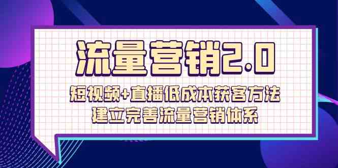 流量营销2.0：短视频+直播低成本获客方法，建立完善流量营销体系（72节）_双星网创_创业赚钱_抖音教程_短视频教程-创业赚钱_抖音教程_短视频教程