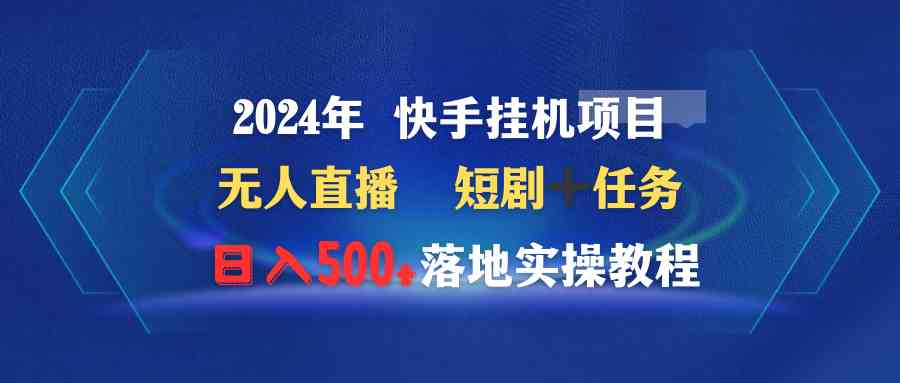 （9341期）2024年 快手挂机项目无人直播 短剧＋任务日入500+落地实操教程_双星网创_创业赚钱_抖音教程_短视频教程-创业赚钱_抖音教程_短视频教程