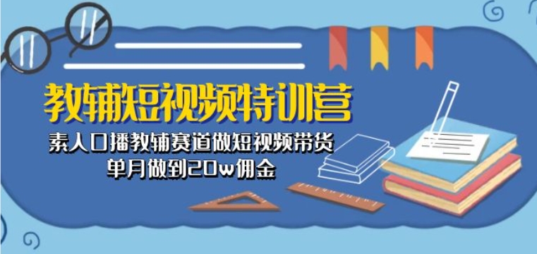 教辅短视频特训营： 素人口播教辅赛道做短视频带货，单月做到20w佣金_双星网创_创业赚钱_抖音教程_短视频教程-创业赚钱_抖音教程_短视频教程