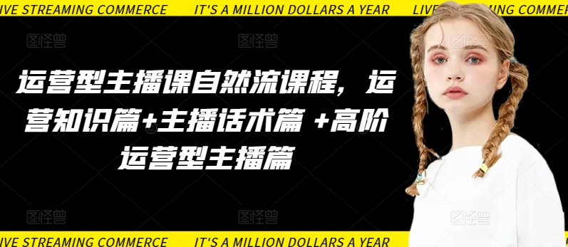 运营型主播课自然流课程，运营知识篇+主播话术篇 +高阶运营型主播篇_双星网创_创业赚钱_抖音教程_短视频教程-创业赚钱_抖音教程_短视频教程
