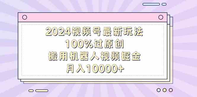 （9151期）2024视频号最新玩法，100%过原创，搬用机器人视频掘金，月入10000+_双星网创_创业赚钱_抖音教程_短视频教程-创业赚钱_抖音教程_短视频教程