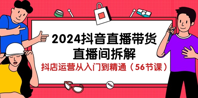（10288期）2024抖音直播带货-直播间拆解：抖店运营从入门到精通（56节课）_双星网创_创业赚钱_抖音教程_短视频教程-创业赚钱_抖音教程_短视频教程