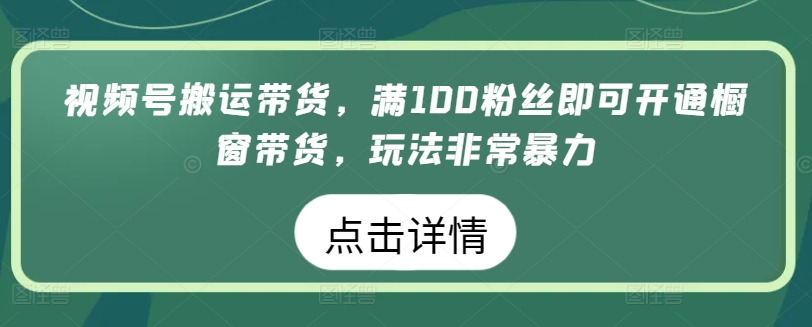 视频号搬运带货，满100粉丝即可开通橱窗带货，玩法非常暴力_双星网创_创业赚钱_抖音教程_短视频教程-创业赚钱_抖音教程_短视频教程