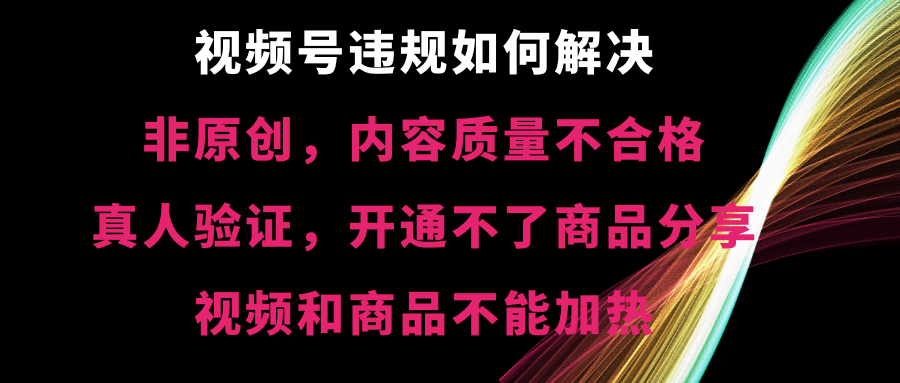 视频号违规【非原创，内容质量不合格，真人验证，开不了商品分享_双星网创_创业赚钱_抖音教程_短视频教程-创业赚钱_抖音教程_短视频教程