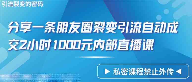 （9850期）仅靠分享一条朋友圈裂变引流自动成交2小时1000内部直播课程_双星网创_创业赚钱_抖音教程_短视频教程-创业赚钱_抖音教程_短视频教程