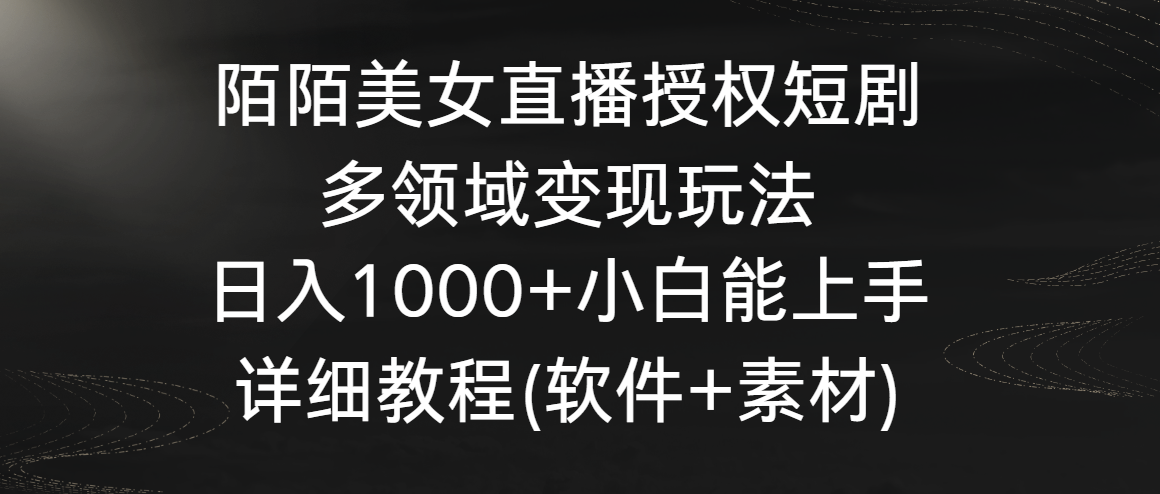 陌陌美女直播授权短剧，多领域变现玩法，日入1000+小白能上手，详细教程_双星网创_创业赚钱_抖音教程_短视频教程-创业赚钱_抖音教程_短视频教程
