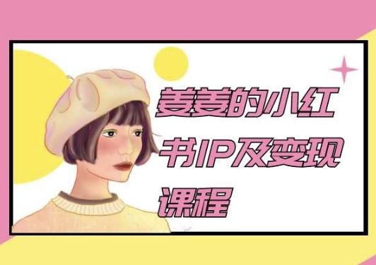 姜姜的小红书IP及变现课程，姜姜小红书2024_双星网创_创业赚钱_抖音教程_短视频教程-创业赚钱_抖音教程_短视频教程