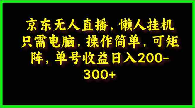 （9973期）京东无人直播，电脑挂机，操作简单，懒人专属，可矩阵操作 单号日入200-300_双星网创_创业赚钱_抖音教程_短视频教程-创业赚钱_抖音教程_短视频教程
