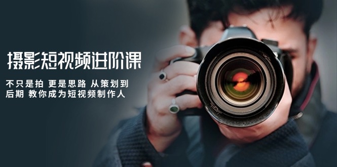 摄影短视频进阶课，不只是拍 更是思路 从策划到后期 教你成为短视频制作人_双星网创_创业赚钱_抖音教程_短视频教程-创业赚钱_抖音教程_短视频教程