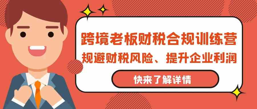 跨境老板财税合规训练营，规避财税风险、提升企业利润_双星网创_创业赚钱_抖音教程_短视频教程-创业赚钱_抖音教程_短视频教程