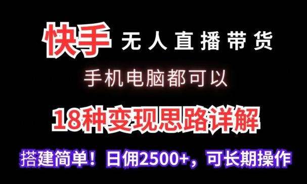 快手无人直播带货，手机电脑都可以，18种变现思路详解，搭建简单日佣2500+_双星网创_创业赚钱_抖音教程_短视频教程-创业赚钱_抖音教程_短视频教程