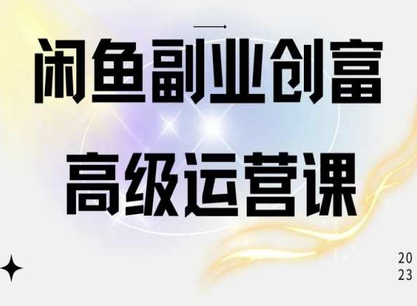闲鱼电商运营高级课程，一部手机学会闲鱼开店赚钱_双星网创_创业赚钱_抖音教程_短视频教程-创业赚钱_抖音教程_短视频教程
