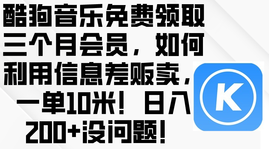 （10236期）酷狗音乐免费领取三个月会员，利用信息差贩卖，一单10米！日入200+没问题_双星网创_创业赚钱_抖音教程_短视频教程-创业赚钱_抖音教程_短视频教程