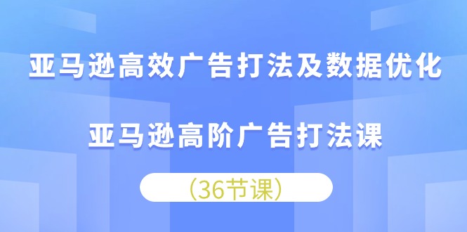（10649期）亚马逊高效广告打法及数据优化，亚马逊高阶广告打法课_双星网创_创业赚钱_抖音教程_短视频教程-创业赚钱_抖音教程_短视频教程