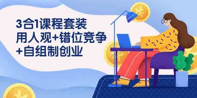 （9392期）3 合1课程套装，用人观+错位竞争+自组 制创业（43节课）_双星网创_创业赚钱_抖音教程_短视频教程-创业赚钱_抖音教程_短视频教程