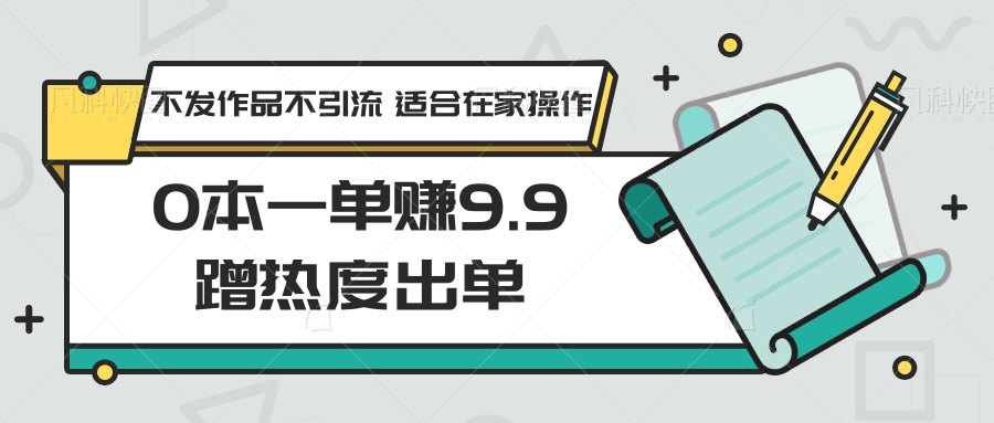 0本一单赚9.9蹭热度出单，不发作品不引流 适合在家操作_双星网创_创业赚钱_抖音教程_短视频教程-创业赚钱_抖音教程_短视频教程