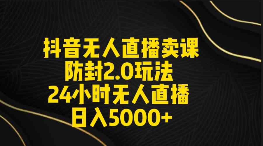 （9186期）抖音无人直播卖课防封2.0玩法 打造日不落直播间 日入5000+附直播素材+音频_双星网创_创业赚钱_抖音教程_短视频教程-创业赚钱_抖音教程_短视频教程