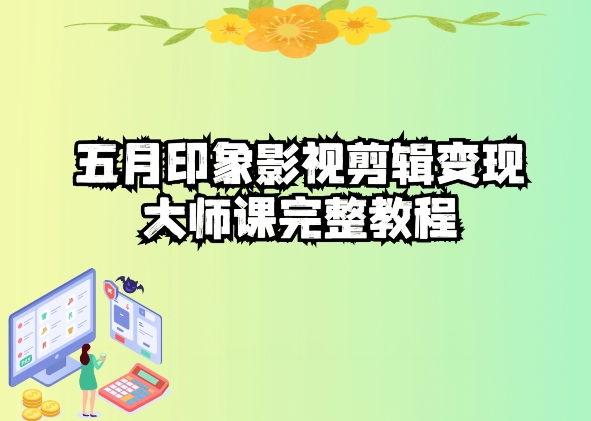 五自印象影视剪辑变现大师课完整教程_双星网创_创业赚钱_抖音教程_短视频教程-创业赚钱_抖音教程_短视频教程