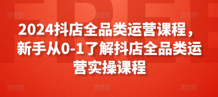 2024抖店全品类运营课程，新手从0-1了解抖店全品类运营实操课程_双星网创_创业赚钱_抖音教程_短视频教程-创业赚钱_抖音教程_短视频教程
