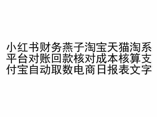 小红书财务燕子淘宝天猫淘系平台对账回款核对成本核算支付宝自动取数电商日报表_双星网创_创业赚钱_抖音教程_短视频教程-创业赚钱_抖音教程_短视频教程
