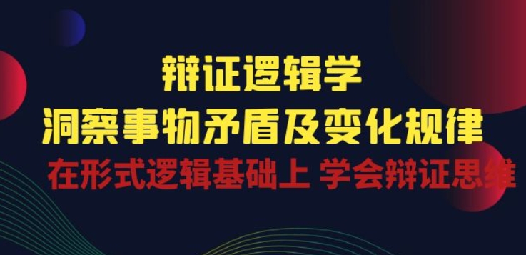 辩证 逻辑学 | 洞察 事物矛盾及变化规律 在形式逻辑基础上 学会辩证思维_双星网创_创业赚钱_抖音教程_短视频教程-创业赚钱_抖音教程_短视频教程