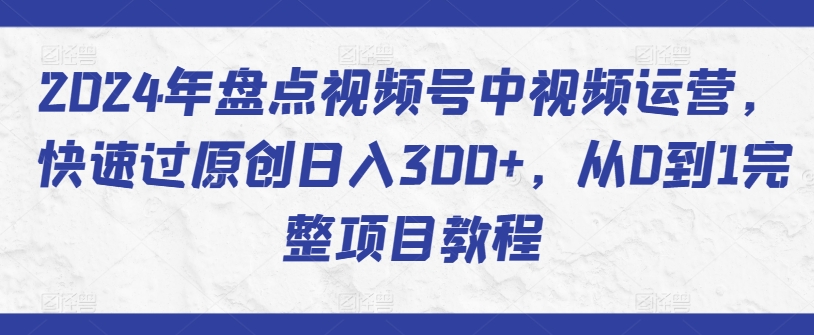 2024年盘点视频号中视频运营，快速过原创日入300+，从0到1完整项目教程_双星网创_创业赚钱_抖音教程_短视频教程-创业赚钱_抖音教程_短视频教程
