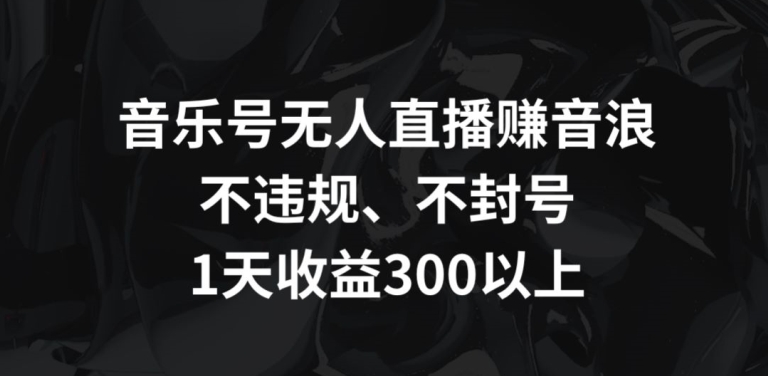 音乐号无人直播赚音浪，不违规、不封号，1天收益300+_双星网创_创业赚钱_抖音教程_短视频教程-创业赚钱_抖音教程_短视频教程