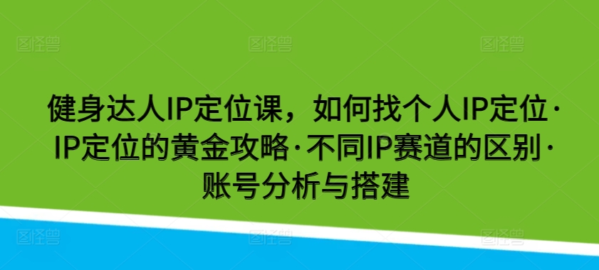 健身达人IP定位课，如何找个人IP定位·IP定位的黄金攻略·不同IP赛道的区别·账号分析与搭建_双星网创_创业赚钱_抖音教程_短视频教程-创业赚钱_抖音教程_短视频教程