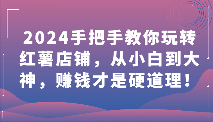 2024手把手教你玩转红薯店铺，从小白到大神，赚钱才是硬道理！_双星网创_创业赚钱_抖音教程_短视频教程-创业赚钱_抖音教程_短视频教程