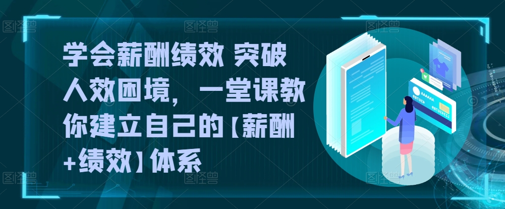 学会薪酬绩效 突破人效困境，​一堂课教你建立自己的【薪酬+绩效】体系_双星网创_创业赚钱_抖音教程_短视频教程-创业赚钱_抖音教程_短视频教程