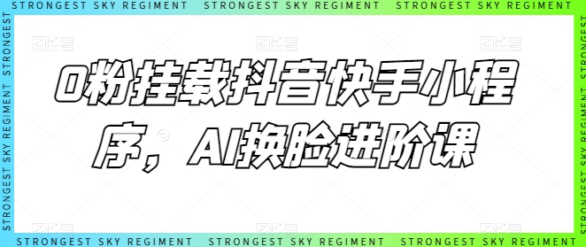 0粉挂载抖音快手小程序，AI换脸进阶课_双星网创_创业赚钱_抖音教程_短视频教程-创业赚钱_抖音教程_短视频教程