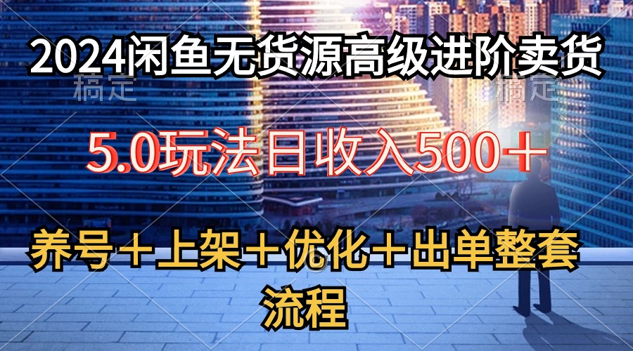 （10332期）2024闲鱼无货源高级进阶卖货5.0，养号＋选品＋上架＋优化＋出单整套流程_双星网创_创业赚钱_抖音教程_短视频教程-创业赚钱_抖音教程_短视频教程