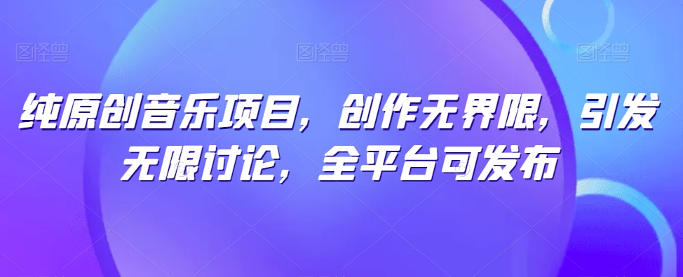 纯原创音乐项目，创作无界限，引发无限讨论，全平台可发布_双星网创_创业赚钱_抖音教程_短视频教程-创业赚钱_抖音教程_短视频教程