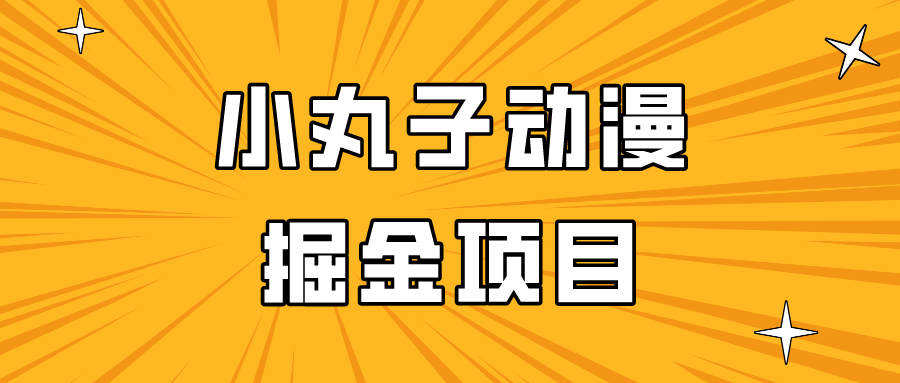 日入300的小丸子动漫掘金项目，简单好上手，适合所有朋友操作！_双星网创_创业赚钱_抖音教程_短视频教程-创业赚钱_抖音教程_短视频教程
