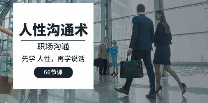 （10183期）人性 沟通术：职场沟通，​先学 人性，再学说话（66节课）_双星网创_创业赚钱_抖音教程_短视频教程-创业赚钱_抖音教程_短视频教程