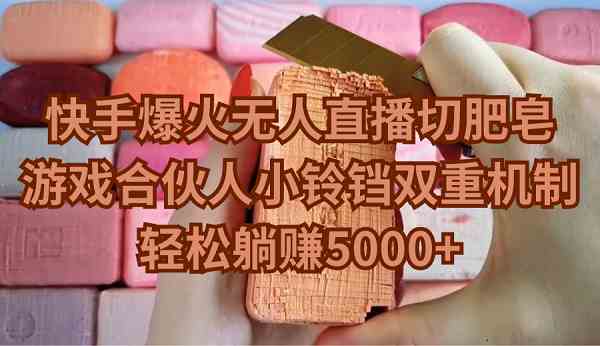 （9177期）快手爆火无人直播切肥皂，游戏合伙人小铃铛双重机制，轻松躺赚5000+_双星网创_创业赚钱_抖音教程_短视频教程-创业赚钱_抖音教程_短视频教程
